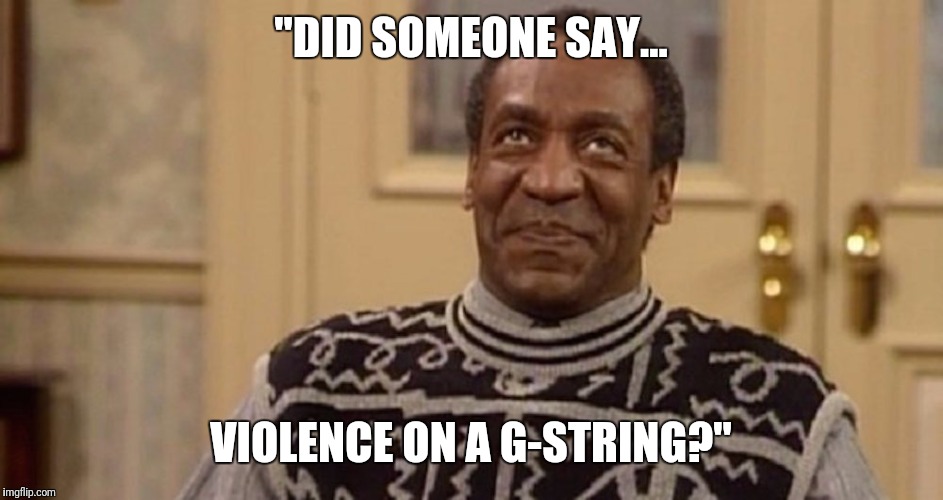 "DID SOMEONE SAY... VIOLENCE ON A G-STRING?" | made w/ Imgflip meme maker