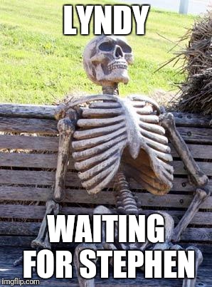 Waiting Skeleton | LYNDY; WAITING FOR STEPHEN | image tagged in memes,waiting skeleton | made w/ Imgflip meme maker