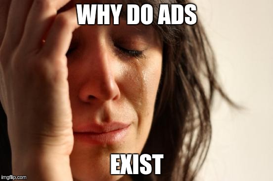 First World Problems Meme | WHY DO ADS; EXIST | image tagged in memes,first world problems | made w/ Imgflip meme maker