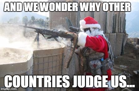 Hohoho | AND WE WONDER WHY OTHER; COUNTRIES JUDGE US... | image tagged in memes,hohoho | made w/ Imgflip meme maker