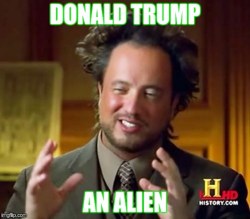 Ancient Aliens Meme | DONALD TRUMP; AN ALIEN | image tagged in memes,ancient aliens | made w/ Imgflip meme maker