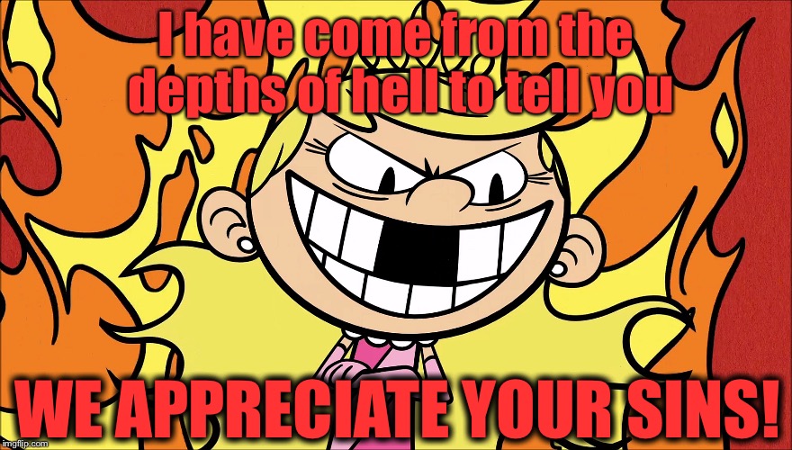 I have come from the depths of hell to tell you; WE APPRECIATE YOUR SINS! | image tagged in the loud house | made w/ Imgflip meme maker