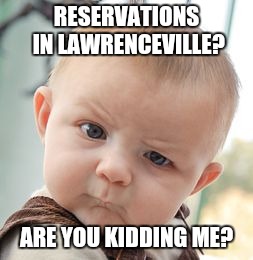 Skeptical Baby Meme | RESERVATIONS IN LAWRENCEVILLE? ARE YOU KIDDING ME? | image tagged in memes,skeptical baby | made w/ Imgflip meme maker