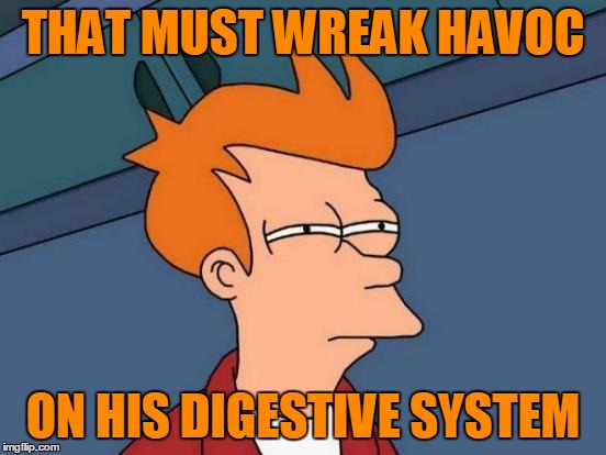 Futurama Fry Meme | THAT MUST WREAK HAVOC ON HIS DIGESTIVE SYSTEM | image tagged in memes,futurama fry | made w/ Imgflip meme maker
