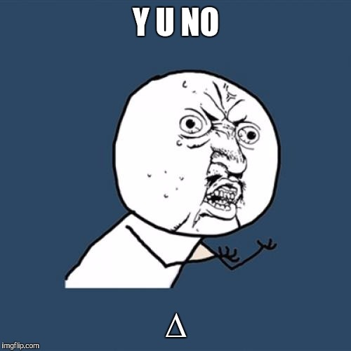 Y U No Meme | Y U NO ∆ | image tagged in memes,y u no | made w/ Imgflip meme maker