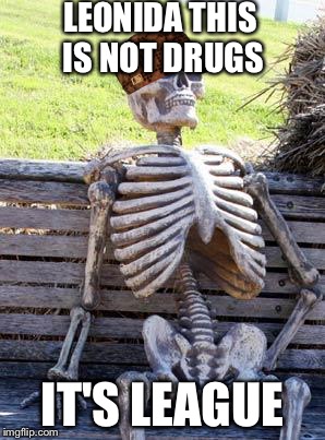 Waiting Skeleton Meme | LEONIDA THIS IS NOT DRUGS; IT'S LEAGUE | image tagged in memes,waiting skeleton,scumbag | made w/ Imgflip meme maker