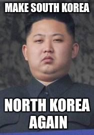 Kim Jong Un |  MAKE SOUTH KOREA; NORTH KOREA AGAIN | image tagged in kim jong un | made w/ Imgflip meme maker