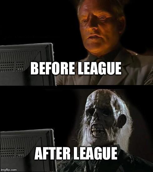 I'll Just Wait Here | BEFORE LEAGUE; AFTER LEAGUE | image tagged in memes,ill just wait here | made w/ Imgflip meme maker