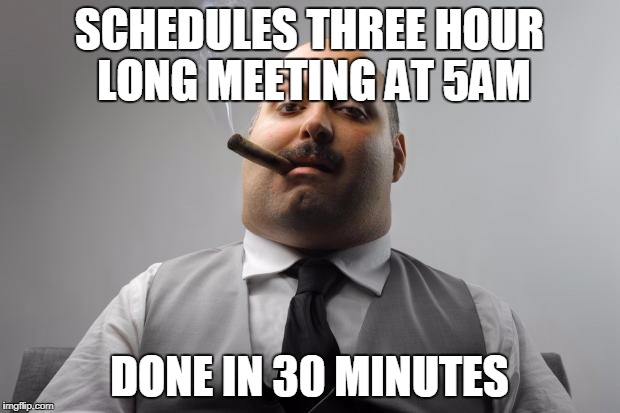 Scumbag Boss Meme | SCHEDULES THREE HOUR LONG MEETING AT 5AM; DONE IN 30 MINUTES | image tagged in memes,scumbag boss | made w/ Imgflip meme maker