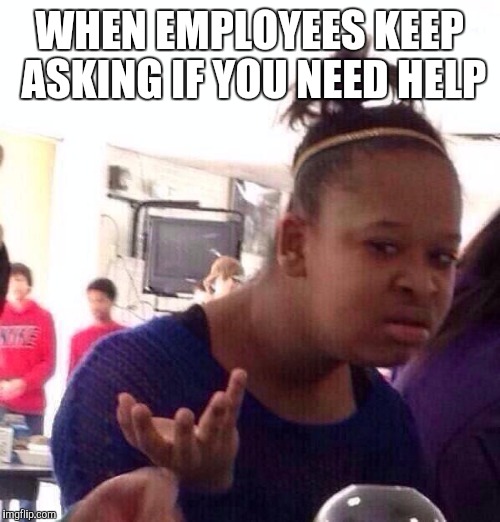 The face you make | WHEN EMPLOYEES KEEP ASKING IF YOU NEED HELP | image tagged in memes,black girl wat | made w/ Imgflip meme maker