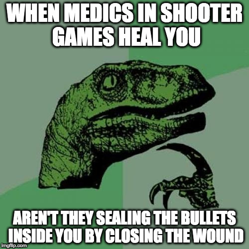 Philosoraptor Meme | WHEN MEDICS IN SHOOTER GAMES HEAL YOU; AREN'T THEY SEALING THE BULLETS INSIDE YOU BY CLOSING THE WOUND | image tagged in memes,philosoraptor | made w/ Imgflip meme maker