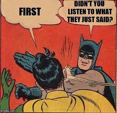 Batman Slapping Robin Meme | FIRST DIDN'T YOU LISTEN TO WHAT THEY JUST SAID? | image tagged in memes,batman slapping robin | made w/ Imgflip meme maker