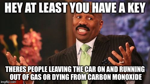 Steve Harvey Meme | HEY AT LEAST YOU HAVE A KEY THERES PEOPLE LEAVING THE CAR ON AND RUNNING OUT OF GAS OR DYING FROM CARBON MONOXIDE | image tagged in memes,steve harvey | made w/ Imgflip meme maker