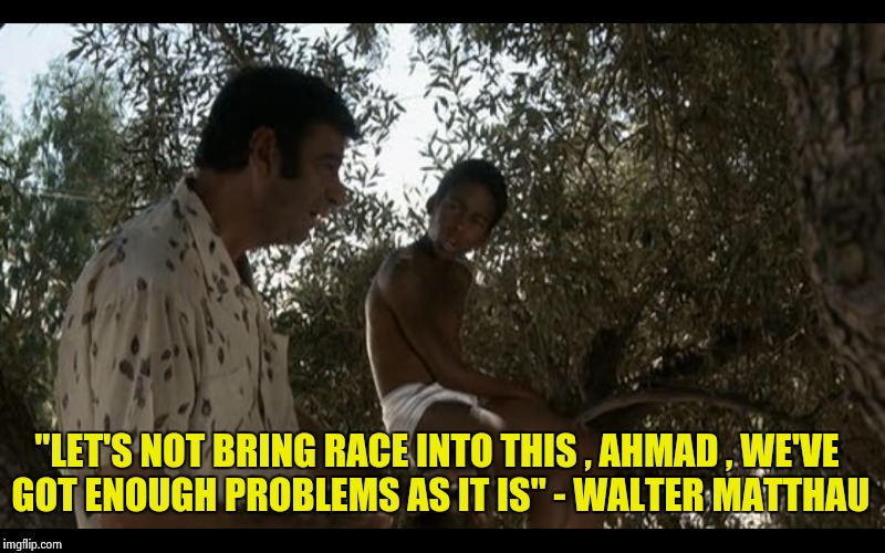 Words of wisdom from " The Bad News Bears" | "LET'S NOT BRING RACE INTO THIS , AHMAD , WE'VE GOT ENOUGH PROBLEMS AS IT IS" - WALTER MATTHAU | image tagged in movie quotes,words of wisdom | made w/ Imgflip meme maker