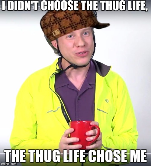 I DIDN'T CHOOSE THE THUG LIFE, THE THUG LIFE CHOSE ME | image tagged in when you wanna be like mr rogers,scumbag | made w/ Imgflip meme maker