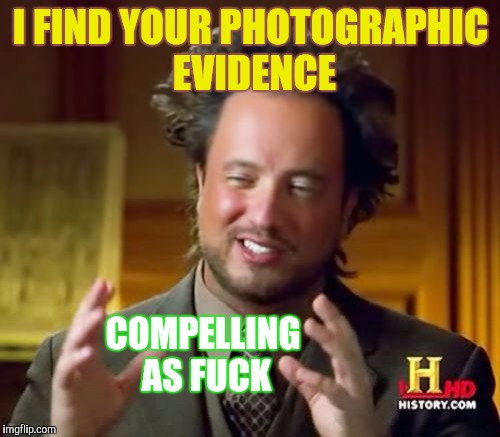 Ancient Aliens Meme | I FIND YOUR PHOTOGRAPHIC EVIDENCE COMPELLING AS F**K | image tagged in memes,ancient aliens | made w/ Imgflip meme maker