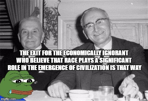 pepeHayekMises | THE EXIT FOR THE ECONOMICALLY IGNORANT WHO BELIEVE THAT RACE PLAYS A SIGNIFICANT  ROLE IN THE EMERGENCE OF CIVILIZATION IS THAT WAY | image tagged in pepehayekmises | made w/ Imgflip meme maker