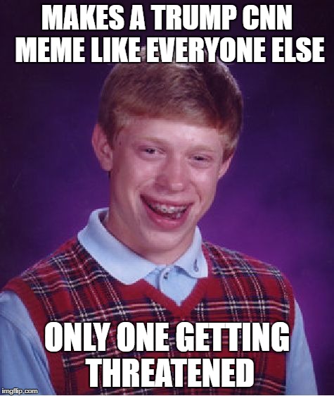 Bad Luck Brian Meme | MAKES A TRUMP CNN MEME LIKE EVERYONE ELSE ONLY ONE GETTING THREATENED | image tagged in memes,bad luck brian | made w/ Imgflip meme maker
