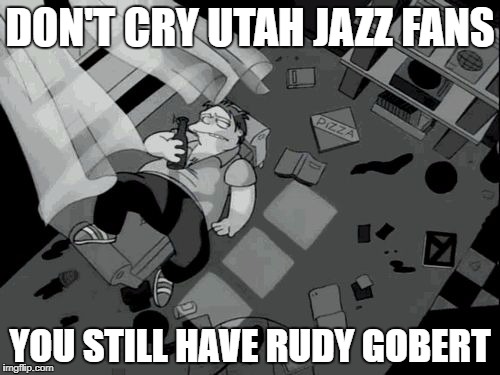 don't cry for me | DON'T CRY UTAH JAZZ FANS; YOU STILL HAVE RUDY GOBERT | image tagged in don't cry for me | made w/ Imgflip meme maker
