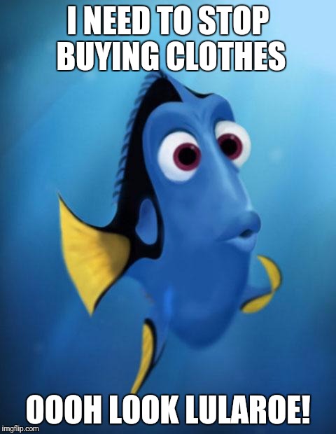 Dory | I NEED TO STOP BUYING CLOTHES; OOOH LOOK LULAROE! | image tagged in dory | made w/ Imgflip meme maker