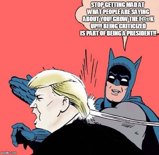 Batman slaps Trump | STOP GETTING MAD AT WHAT PEOPLE ARE SAYING ABOUT YOU! GROW THE F@#K UP!!! BEING CRITICIZED IS PART OF BEING A PRESIDENT!! | image tagged in batman slaps trump | made w/ Imgflip meme maker