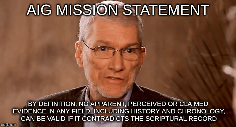 Ken Ham glasses | AIG MISSION STATEMENT; BY DEFINITION, NO APPARENT, PERCEIVED OR CLAIMED EVIDENCE IN ANY FIELD, INCLUDING HISTORY AND CHRONOLOGY, CAN BE VALID IF IT CONTRADICTS THE SCRIPTURAL RECORD | image tagged in ken ham glasses | made w/ Imgflip meme maker