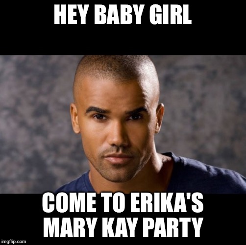 Shemar | HEY BABY GIRL; COME TO ERIKA'S MARY KAY PARTY | image tagged in shemar | made w/ Imgflip meme maker