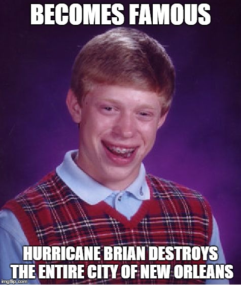 Bad Luck Brian Meme | BECOMES FAMOUS HURRICANE BRIAN DESTROYS THE ENTIRE CITY OF NEW ORLEANS | image tagged in memes,bad luck brian | made w/ Imgflip meme maker