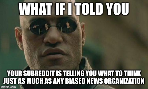 Matrix Morpheus Meme | WHAT IF I TOLD YOU; YOUR SUBREDDIT IS TELLING YOU WHAT TO THINK JUST AS MUCH AS ANY BIASED NEWS ORGANIZATION | image tagged in memes,matrix morpheus | made w/ Imgflip meme maker