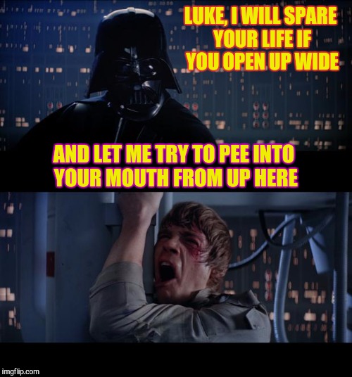 Star Wars Flow | LUKE, I WILL SPARE YOUR LIFE IF YOU OPEN UP WIDE; AND LET ME TRY TO PEE INTO YOUR MOUTH FROM UP HERE | image tagged in memes,star wars no,funny,pee,phunny,luke peewalker | made w/ Imgflip meme maker