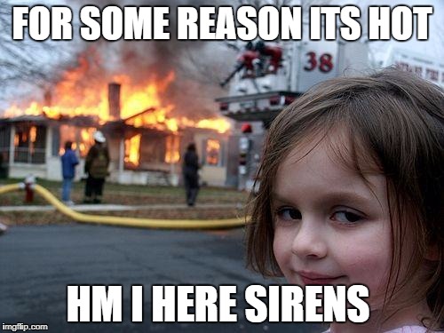 Disaster Girl Meme | FOR SOME REASON ITS HOT; HM I HERE SIRENS | image tagged in memes,disaster girl | made w/ Imgflip meme maker