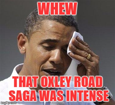Obama relieved sweat | WHEW; THAT OXLEY ROAD SAGA WAS INTENSE | image tagged in obama relieved sweat | made w/ Imgflip meme maker