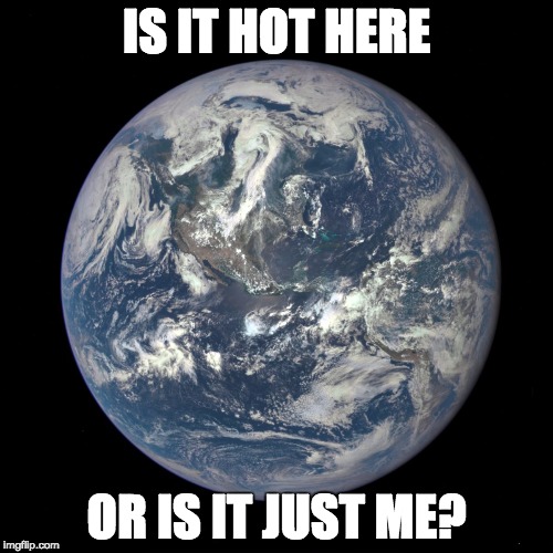 bluemarble | IS IT HOT HERE; OR IS IT JUST ME? | image tagged in bluemarble | made w/ Imgflip meme maker