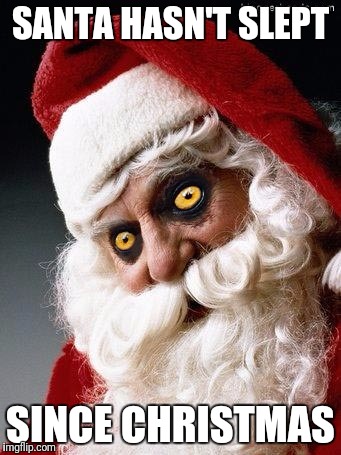 Evil santa | SANTA HASN'T SLEPT SINCE CHRISTMAS | image tagged in evil santa | made w/ Imgflip meme maker