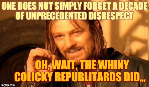 One Does Not Simply Meme | ONE DOES NOT SIMPLY FORGET A DECADE   OF UNPRECEDENTED DISRESPECT OH, WAIT, THE WHINY COLICKY REPUBLITARDS DID,,, | image tagged in memes,one does not simply | made w/ Imgflip meme maker