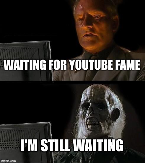 I'll Just Wait Here Meme | WAITING FOR YOUTUBE FAME; I'M STILL WAITING | image tagged in memes,ill just wait here | made w/ Imgflip meme maker