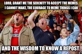 LORD, GRANT ME THE SERENITY TO ACCEPT THE MEMES I CANNOT MAKE, THE COURAGE TO MEME THINGS I CAN AND THE WISDOM TO KNOW A REPOST | made w/ Imgflip meme maker