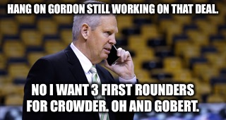 HANG ON GORDON STILL WORKING ON THAT DEAL. NO I WANT 3 FIRST ROUNDERS FOR CROWDER. OH AND GOBERT. | made w/ Imgflip meme maker