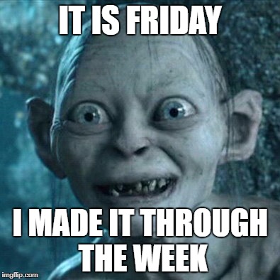 Gollum | IT IS FRIDAY; I MADE IT THROUGH THE WEEK | image tagged in memes,gollum | made w/ Imgflip meme maker