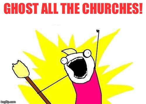 X All The Y Meme | GHOST ALL THE CHURCHES! | image tagged in memes,x all the y | made w/ Imgflip meme maker