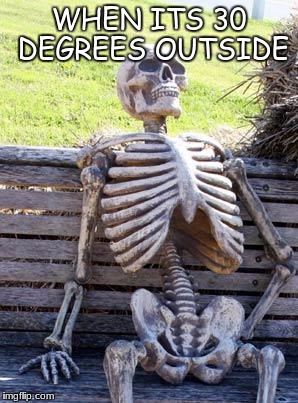 Waiting Skeleton Meme | WHEN ITS 30 DEGREES OUTSIDE | image tagged in memes,waiting skeleton | made w/ Imgflip meme maker