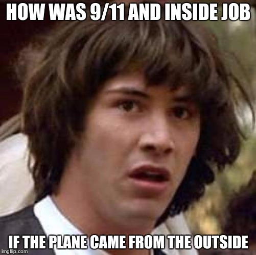 Bush was innocent | HOW WAS 9/11 AND INSIDE JOB; IF THE PLANE CAME FROM THE OUTSIDE | image tagged in memes,conspiracy keanu | made w/ Imgflip meme maker