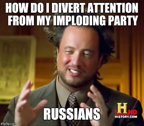 Ancient Aliens Meme | HOW DO I DIVERT ATTENTION FROM MY IMPLODING PARTY; RUSSIANS | image tagged in memes,ancient aliens | made w/ Imgflip meme maker
