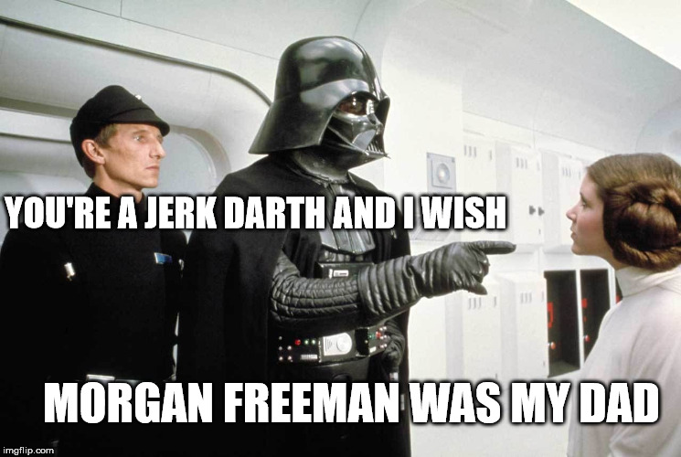 Morgan freeman | YOU'RE A JERK DARTH AND I WISH; MORGAN FREEMAN WAS MY DAD | image tagged in star wars,darth vader,morgan freeman | made w/ Imgflip meme maker