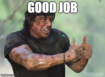 Good Job - From Rambo | GOOD JOB | image tagged in good job - from rambo | made w/ Imgflip meme maker