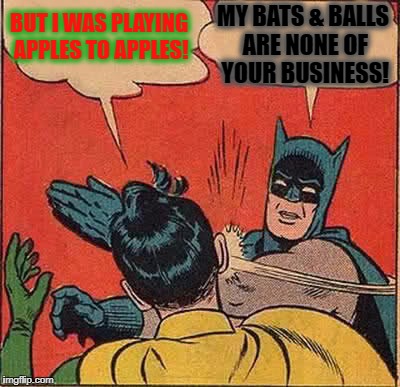 Batman Slapping Robin | BUT I WAS PLAYING APPLES TO APPLES! MY BATS & BALLS ARE NONE OF YOUR BUSINESS! | image tagged in memes,batman slapping robin | made w/ Imgflip meme maker