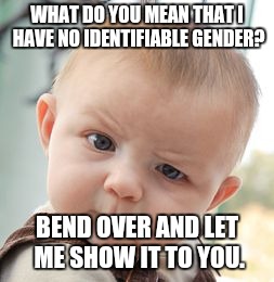 Skeptical Baby Meme | WHAT DO YOU MEAN THAT I HAVE NO IDENTIFIABLE GENDER? BEND OVER AND LET ME SHOW IT TO YOU. | image tagged in memes,skeptical baby | made w/ Imgflip meme maker