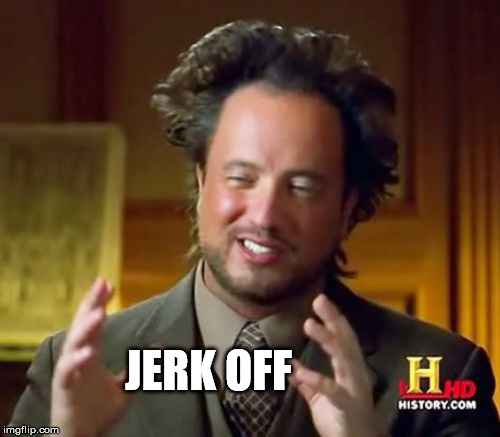 JERK OFF | image tagged in memes,ancient aliens | made w/ Imgflip meme maker