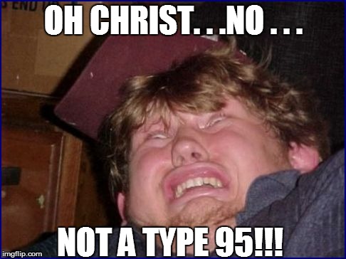 OH CHRIST. . .NO . . . NOT A TYPE 95!!! | made w/ Imgflip meme maker