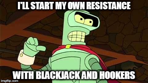 #resist | ' | image tagged in bender blackjack and hookers,resist,futurama,meme | made w/ Imgflip meme maker